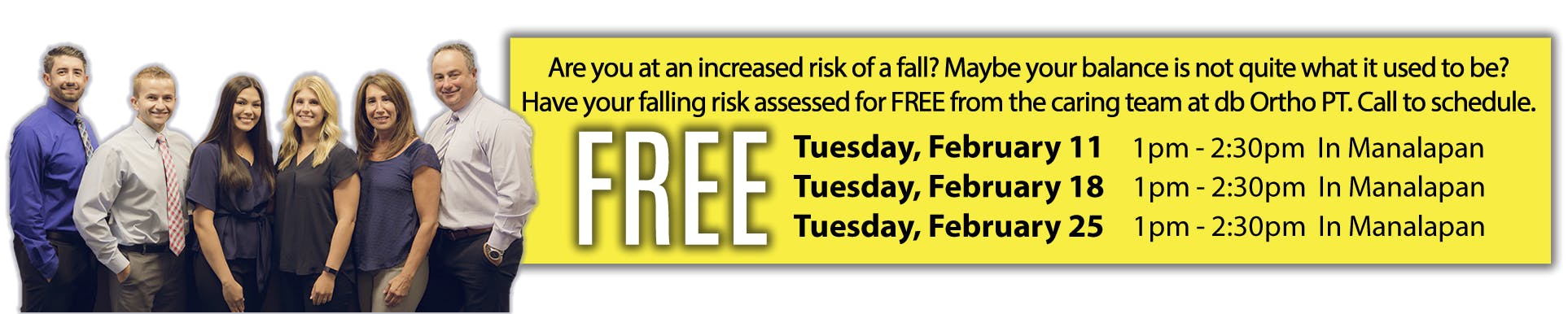 Are you at an increased risk of fall? Maybe your balance is not quite what it used to be? Have you falling risk assed for FREE from the caring team at dbOrtho PT. Call to schedule. | Tuesday, February 11th 1pm-2:30pm in Manalapan | Tuesday, February 18th 1pm-2:30pm in Manalapan | Tuesday, February 25th 1pm-2:30pm in Manalapan